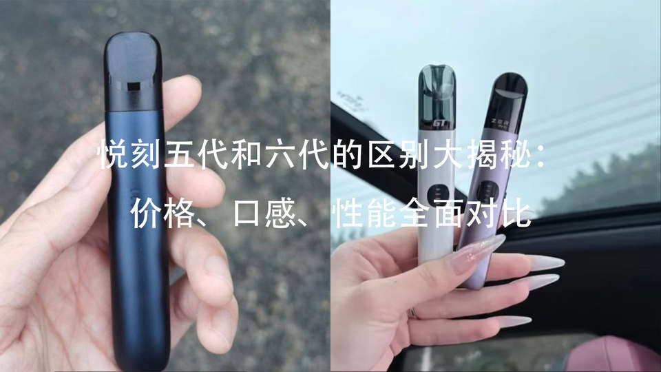 relx悦刻五代和六代的区别大揭秘：价格、口感、性能全面对比